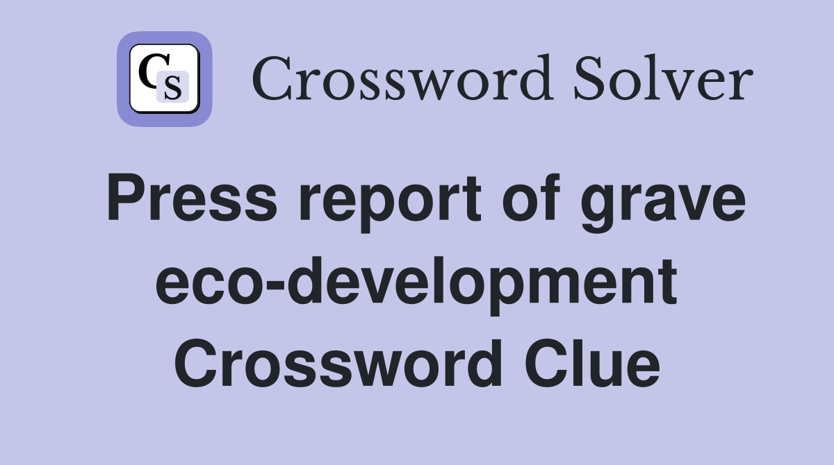 Press report of grave eco-development Crossword Clue