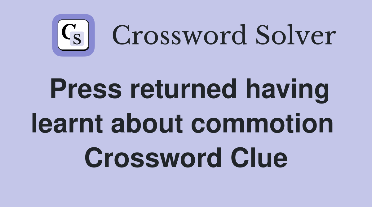 Press returned having learnt about commotion  Crossword Clue