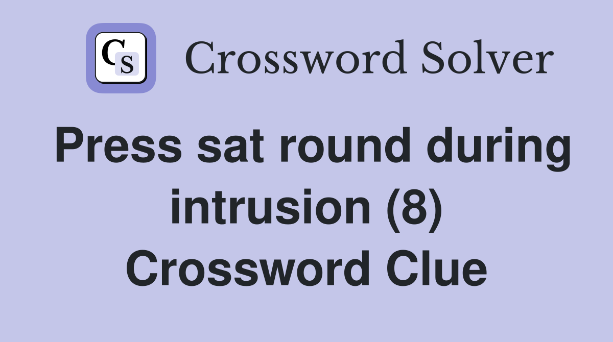 Press sat round during intrusion (8) Crossword Clue