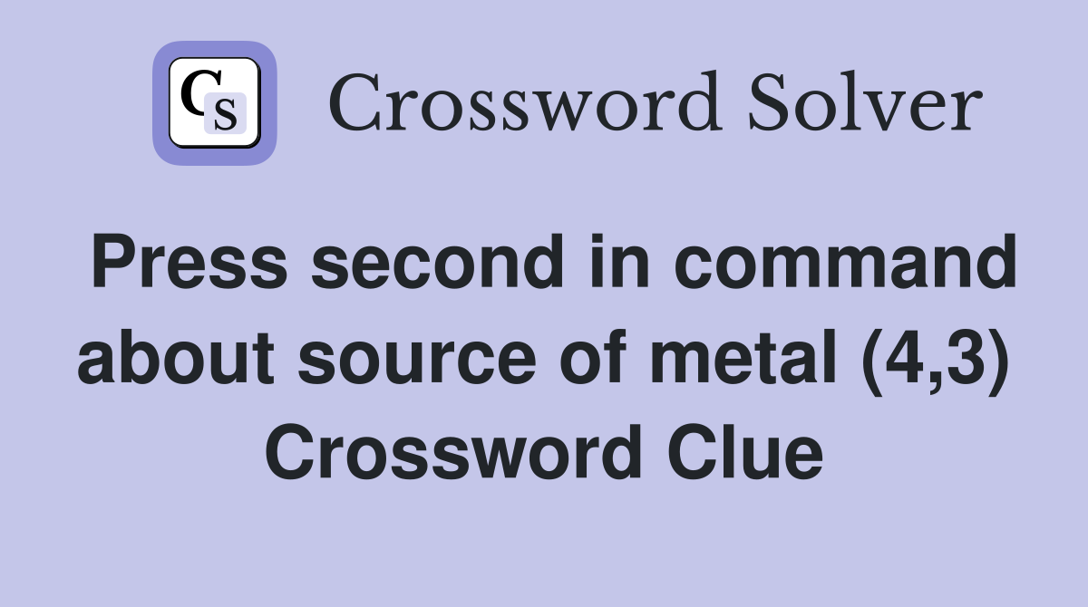 Press second in command about source of metal (4,3) Crossword Clue