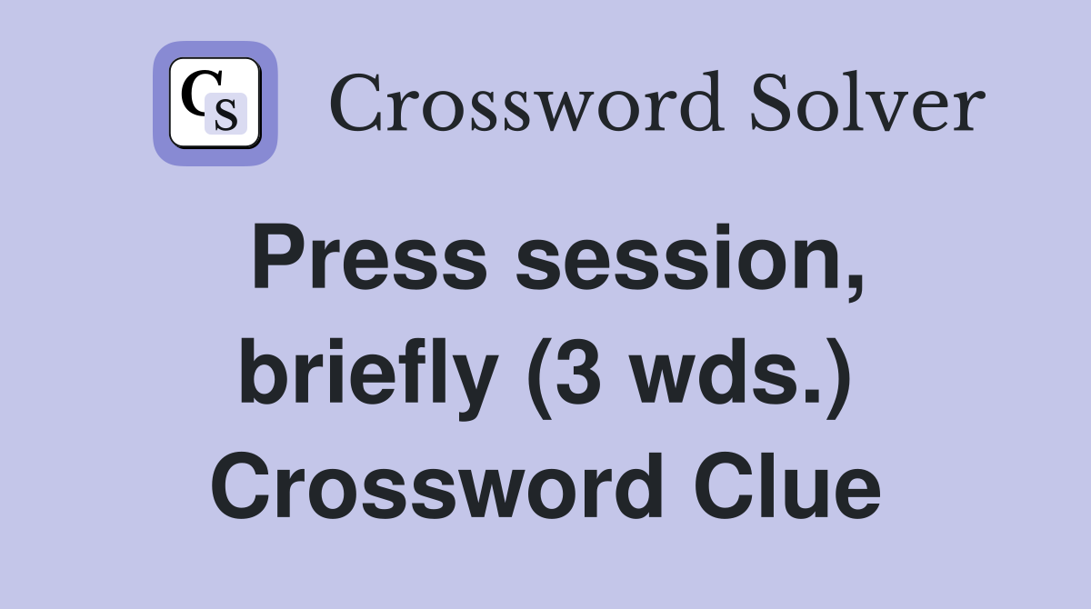 Press session, briefly (3 wds.) Crossword Clue