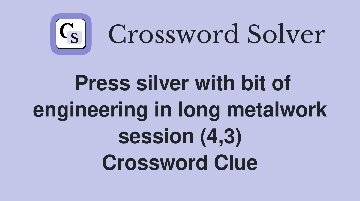 Press silver with bit of engineering in long metalwork session (4,3) Crossword Clue