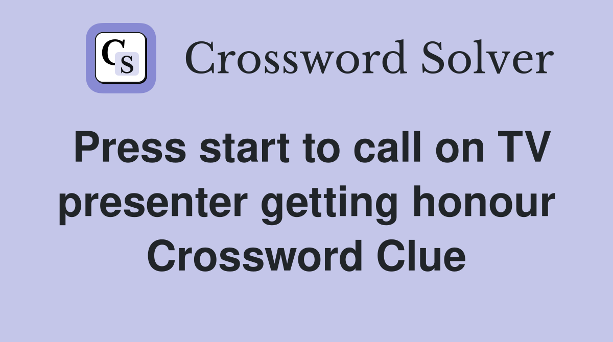 Press start to call on TV presenter getting honour Crossword Clue