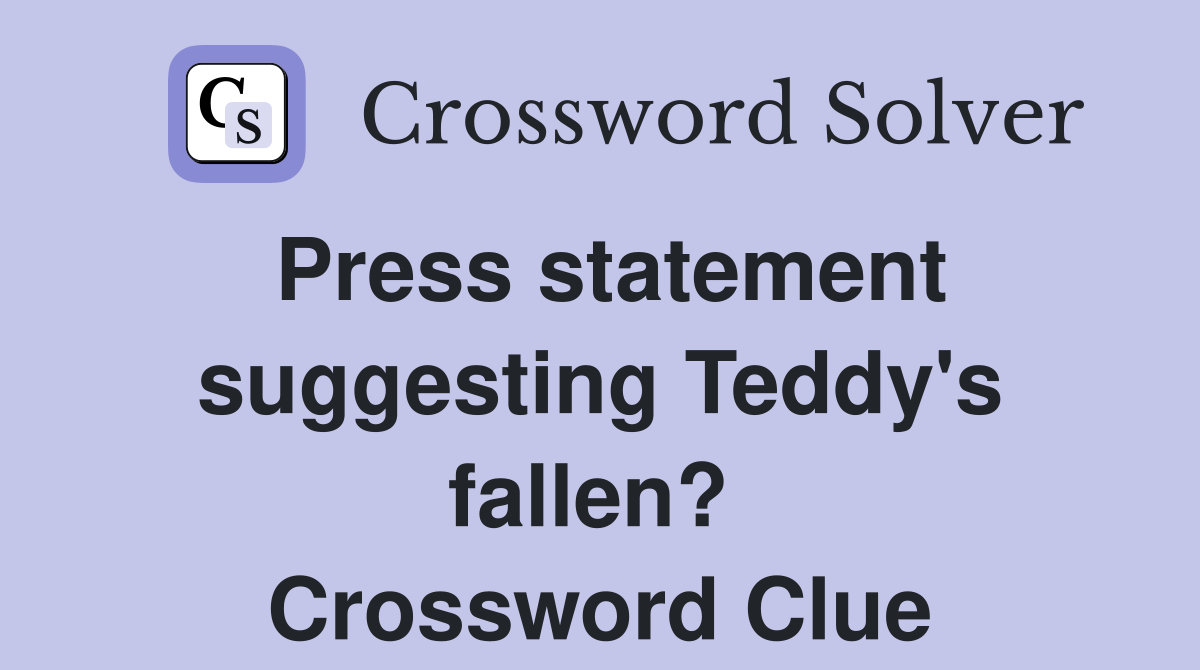Press statement suggesting Teddy's fallen?  Crossword Clue