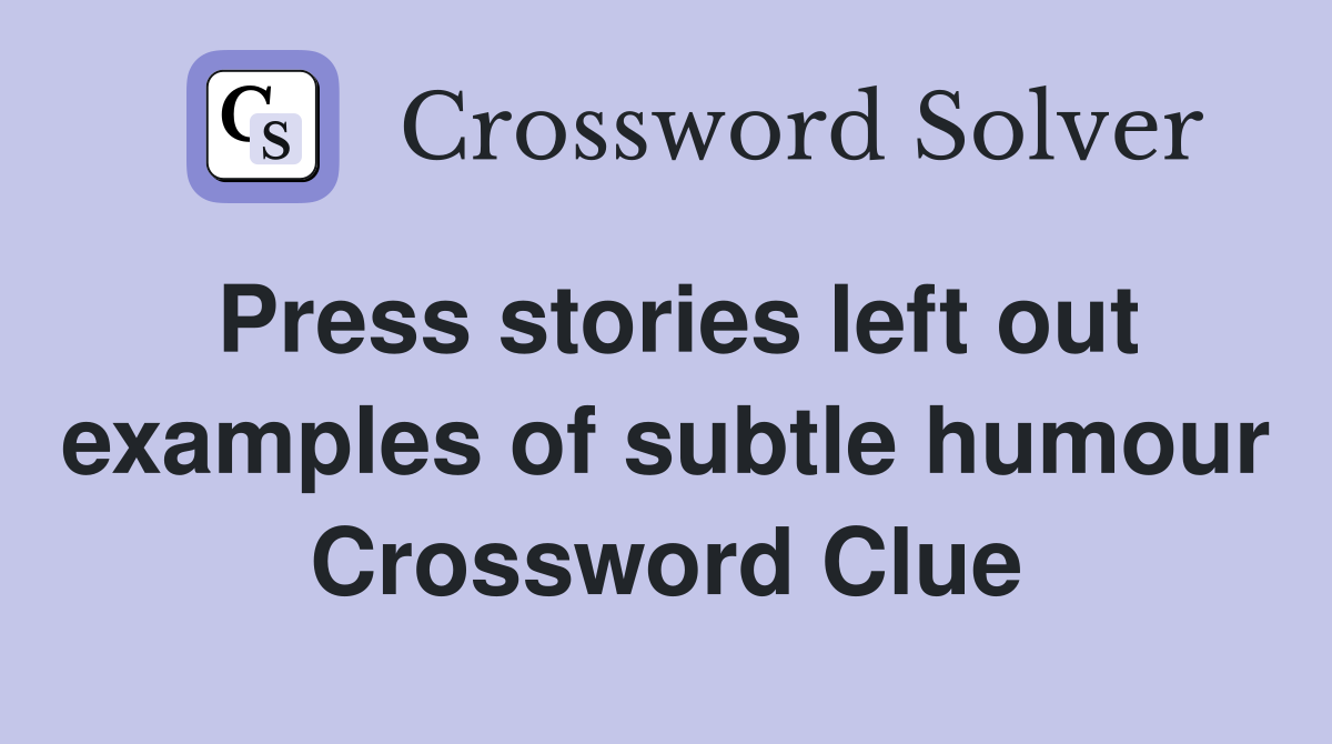 Press stories left out examples of subtle humour Crossword Clue