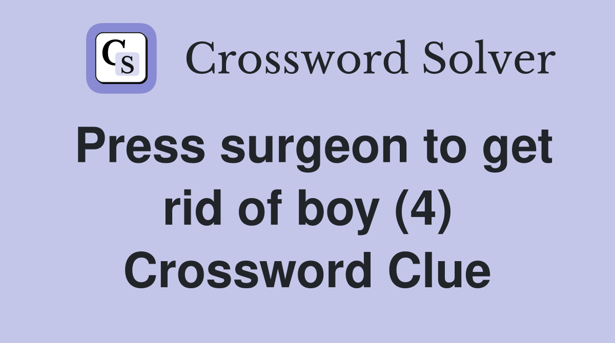 Press surgeon to get rid of boy (4) Crossword Clue