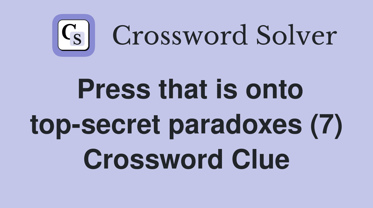 Press that is onto top-secret paradoxes (7) Crossword Clue