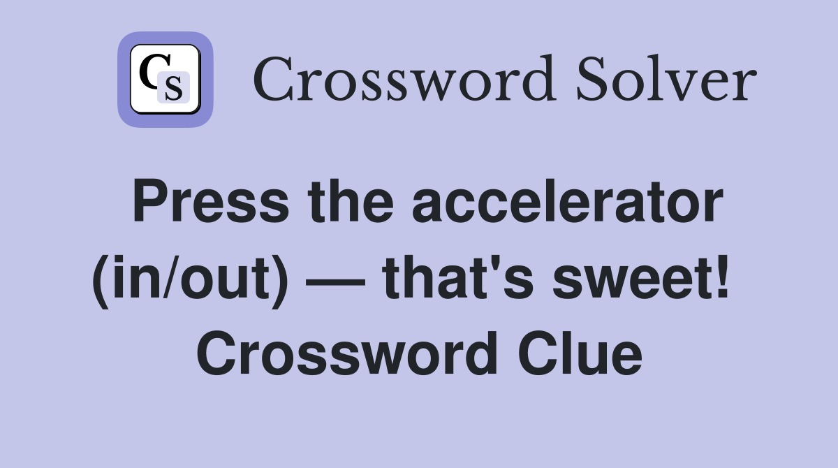 Press the accelerator (in/out) — that's sweet!  Crossword Clue