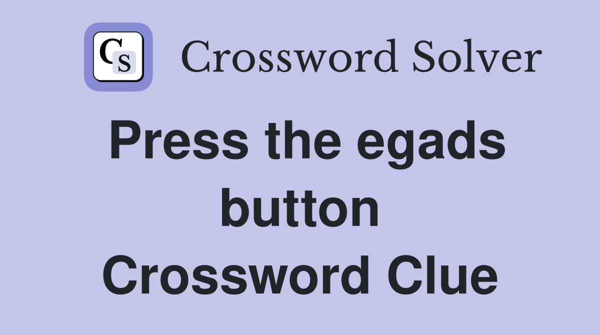 Press the egads button Crossword Clue