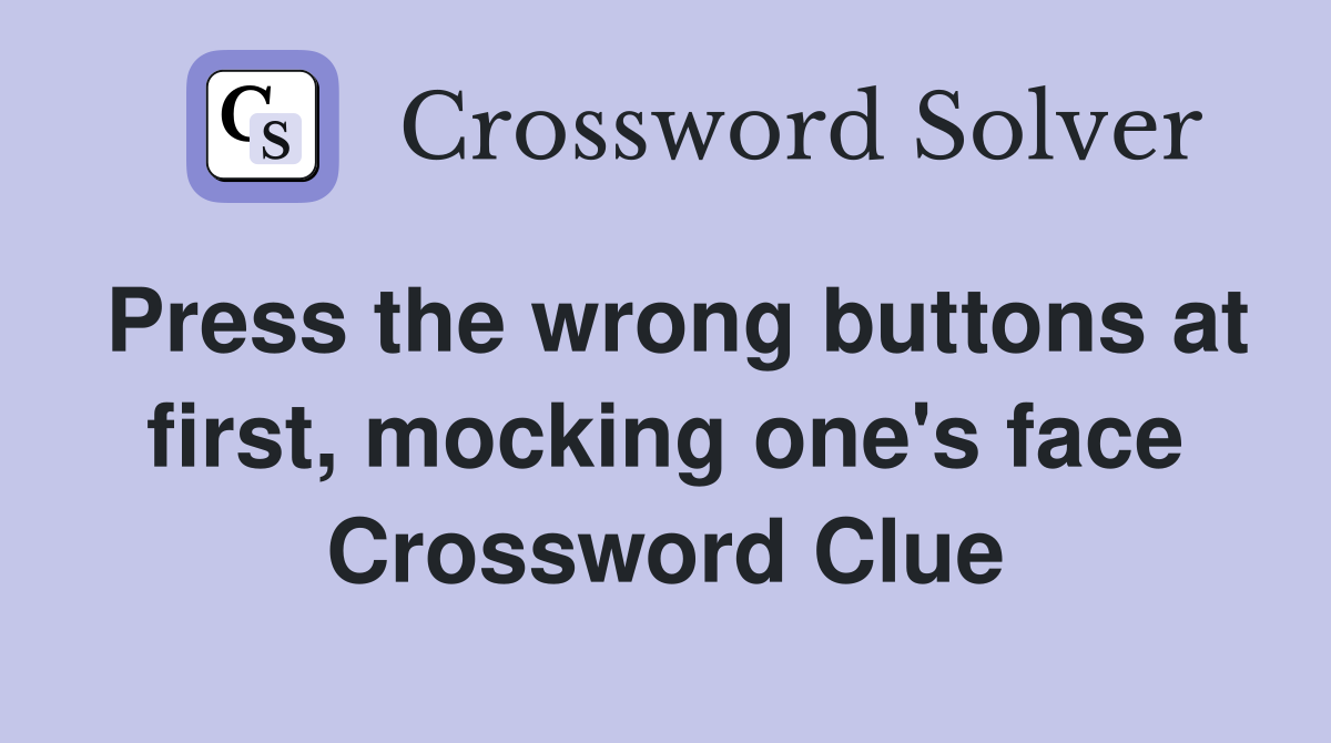 Press the wrong buttons at first, mocking one's face Crossword Clue