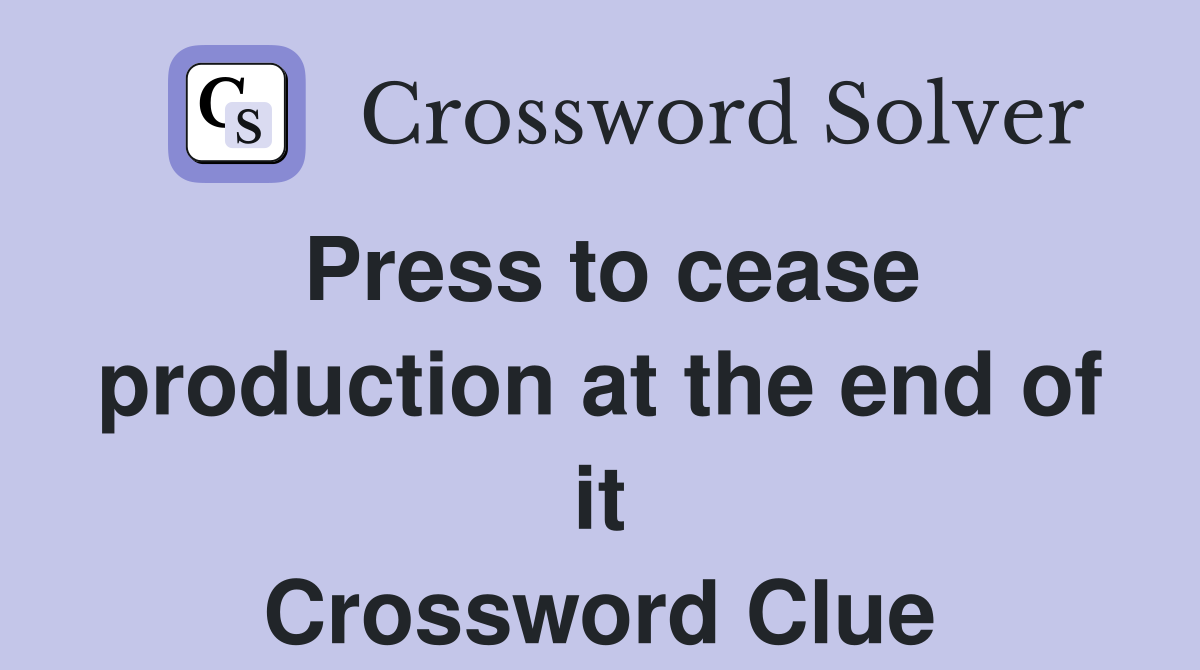 Press to cease production at the end of it Crossword Clue