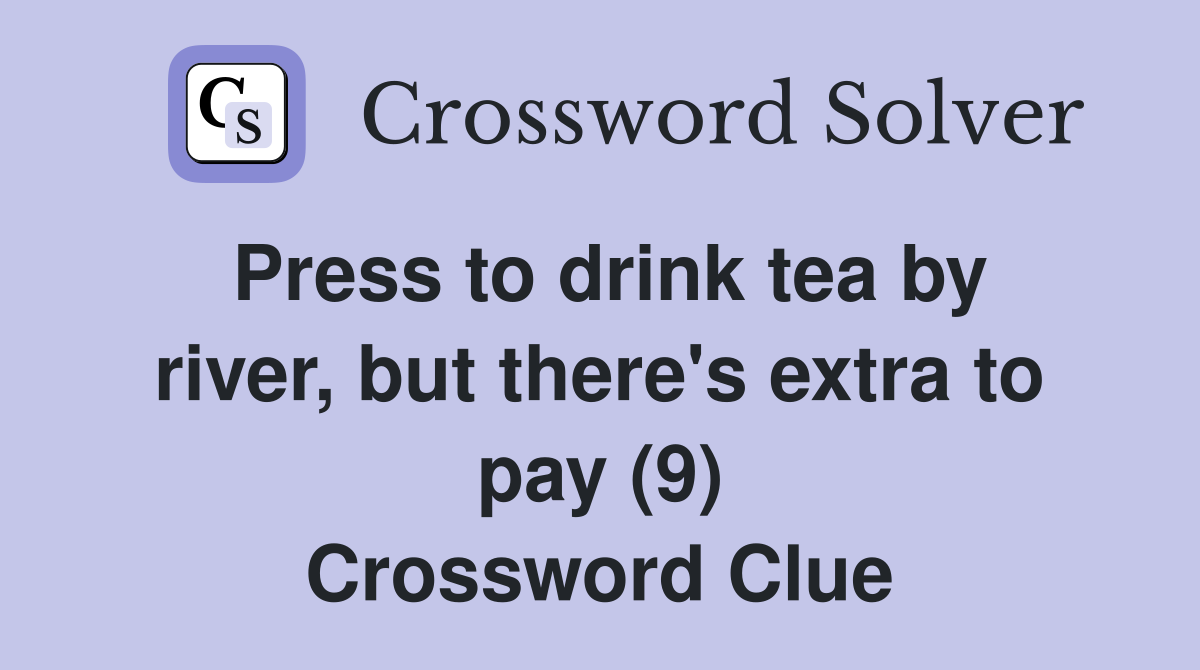 Press to drink tea by river, but there's extra to pay (9) Crossword Clue
