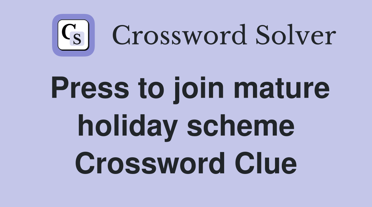 Press to join mature holiday scheme Crossword Clue