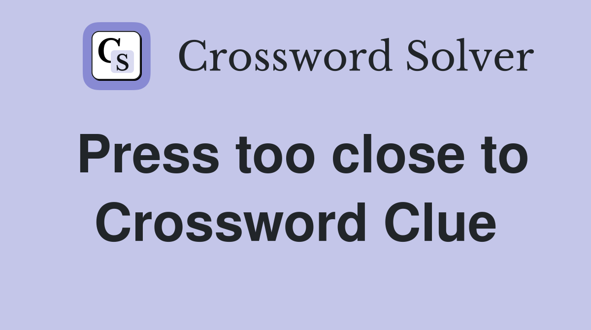 Press too close to Crossword Clue
