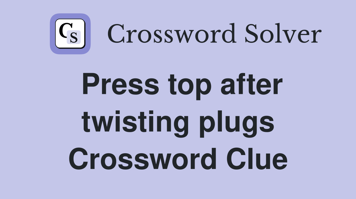 Press top after twisting plugs Crossword Clue