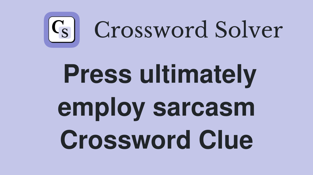 Press ultimately employ sarcasm Crossword Clue