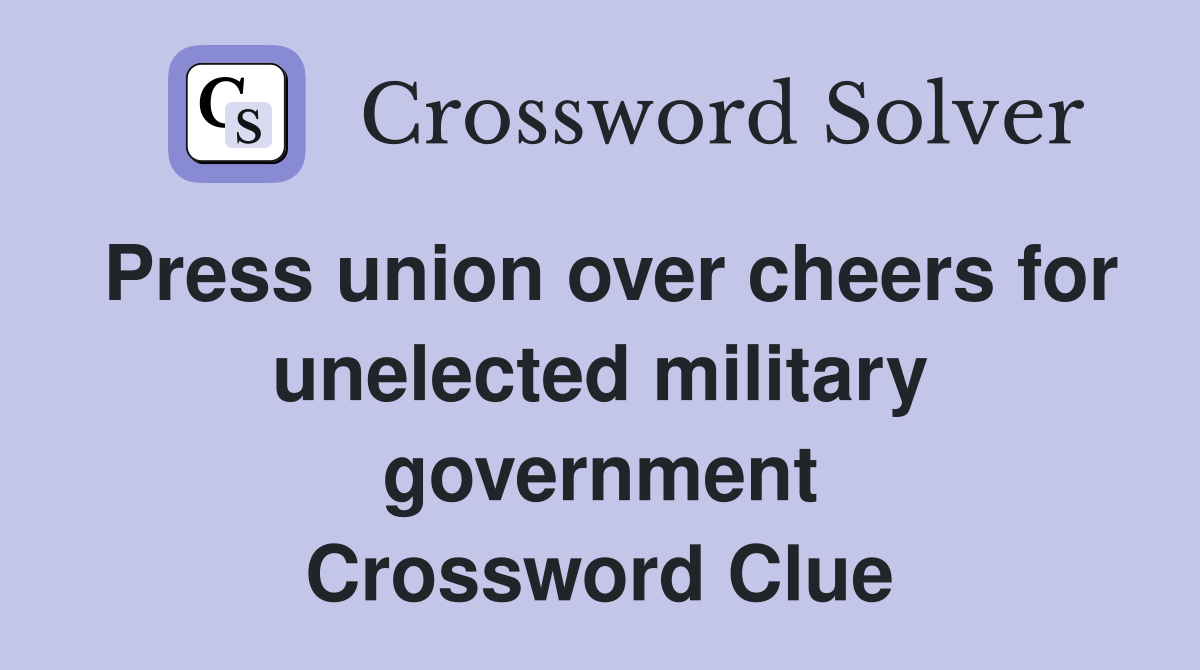 Press union over cheers for unelected military government Crossword Clue