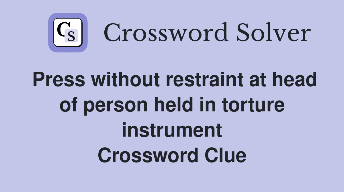 Press without restraint at head of person held in torture instrument Crossword Clue