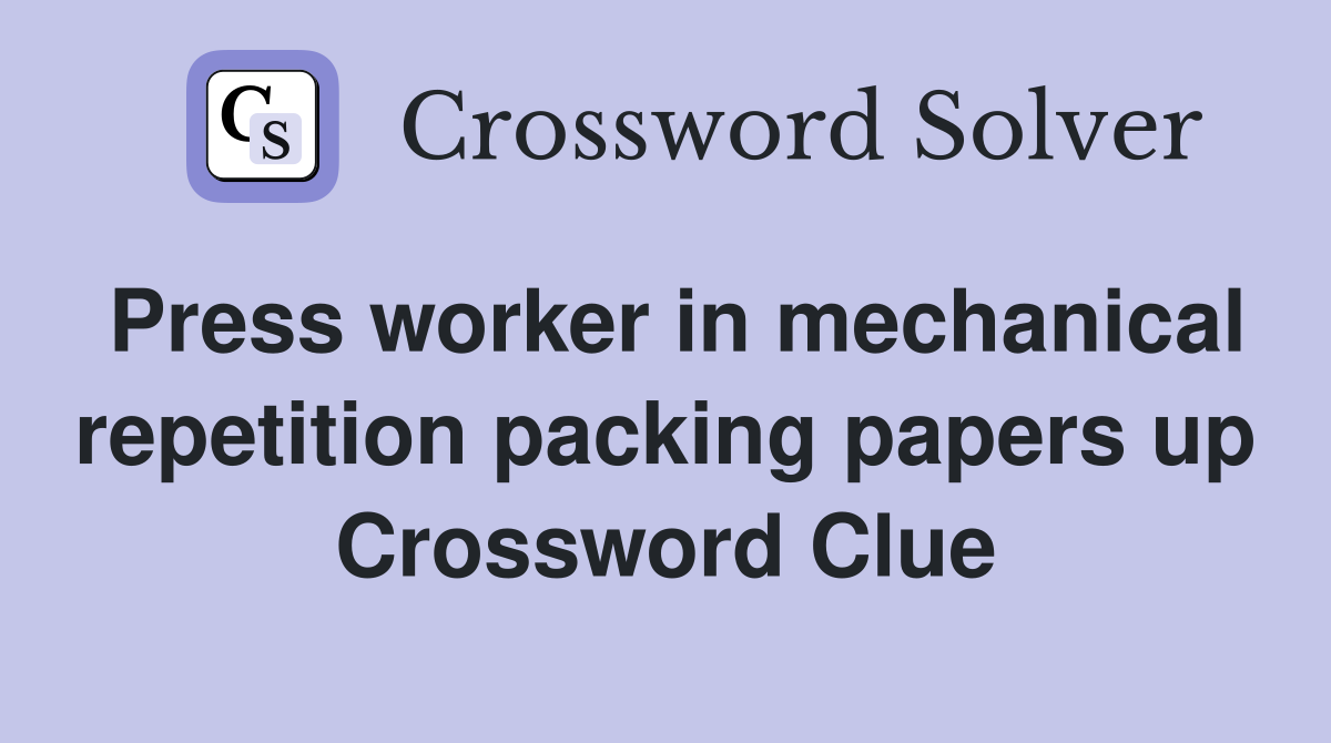 Press worker in mechanical repetition packing papers up Crossword Clue