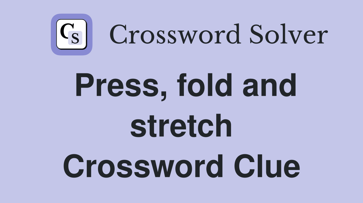 Press, fold and stretch Crossword Clue