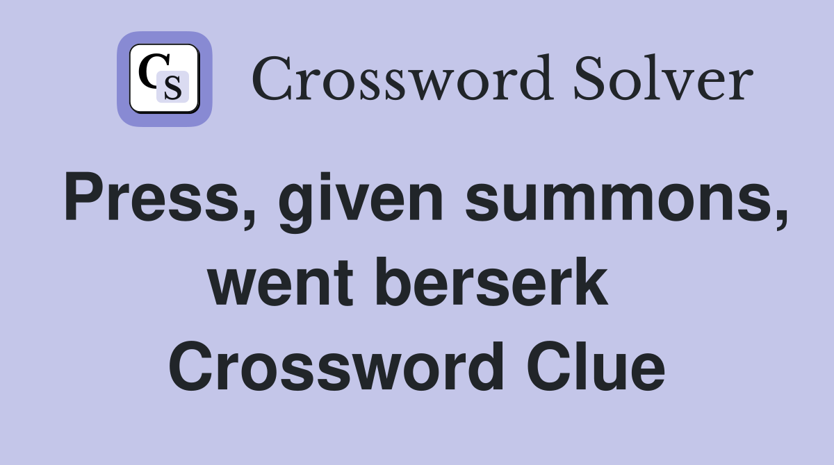 Press, given summons, went berserk  Crossword Clue