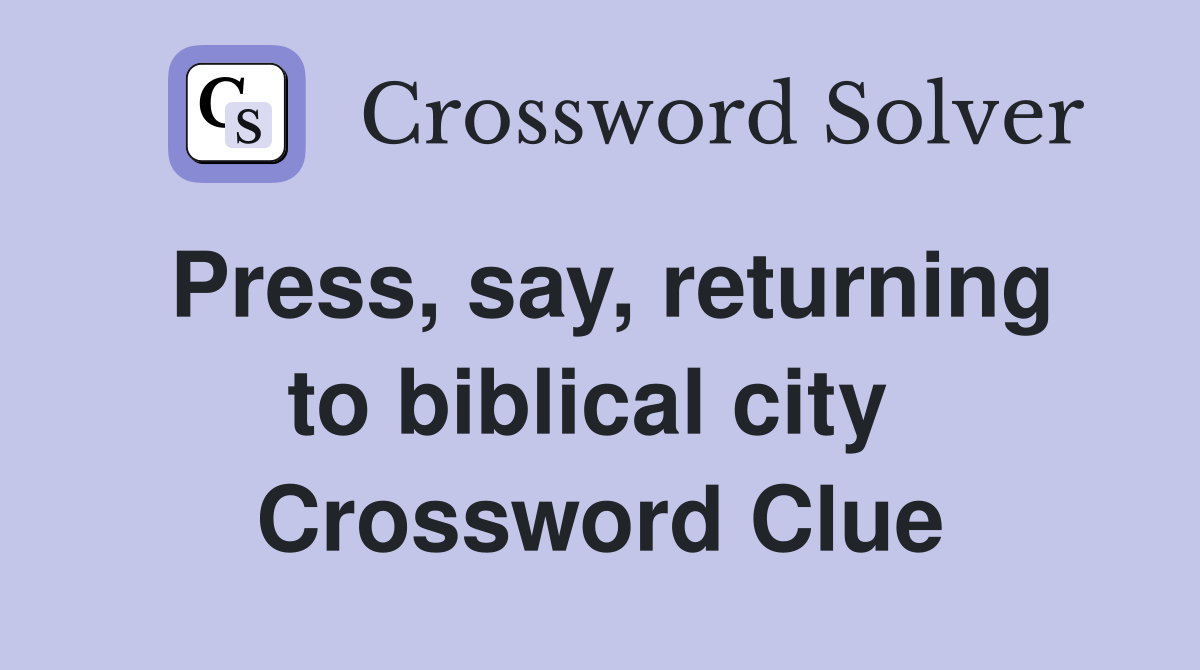 Press, say, returning to biblical city  Crossword Clue