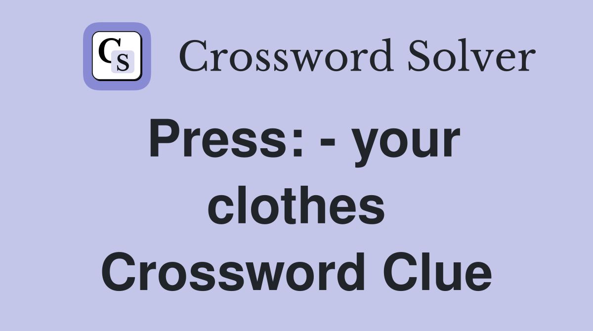 Press: - your clothes Crossword Clue