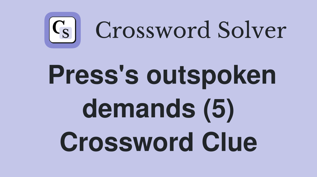 Press's outspoken demands (5) Crossword Clue