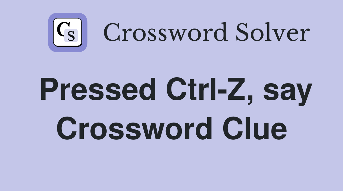 Pressed Ctrl-Z, say Crossword Clue