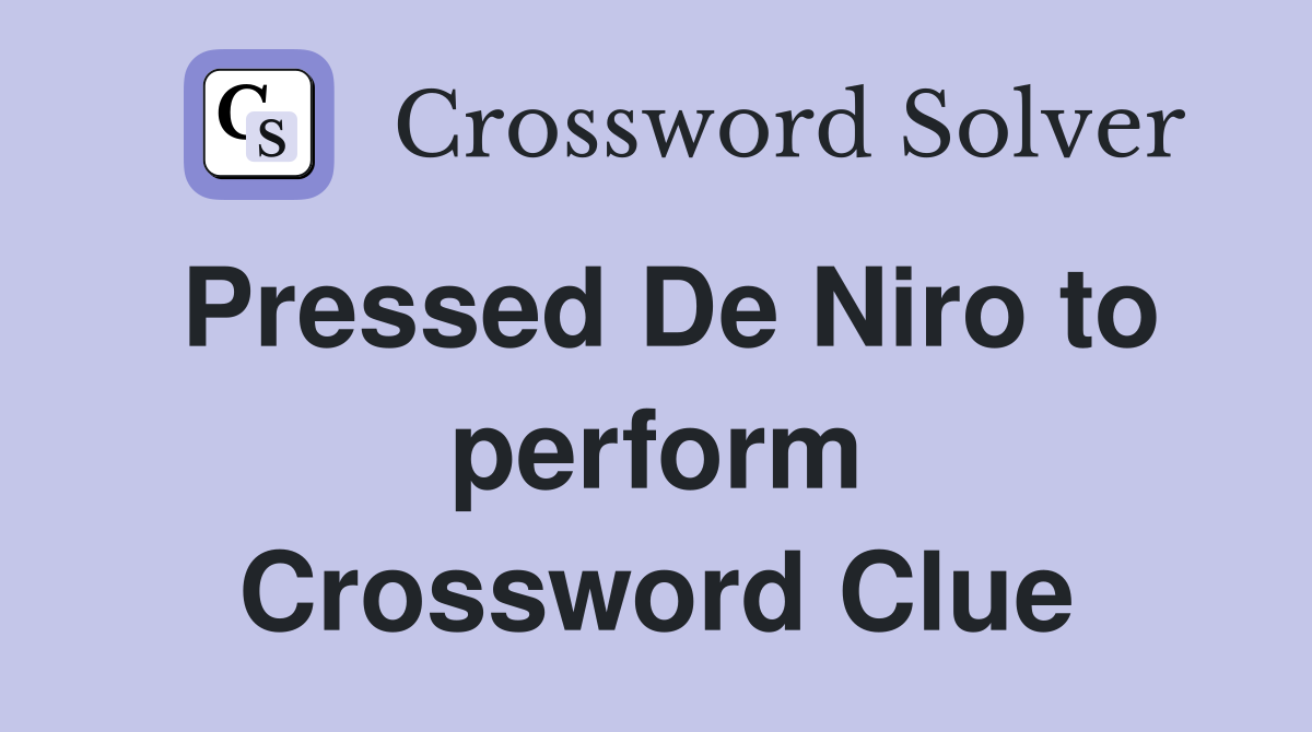 Pressed De Niro to perform Crossword Clue