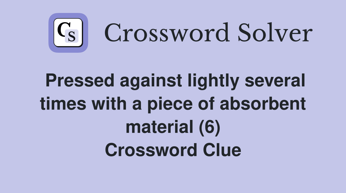 Pressed against lightly several times with a piece of absorbent material (6) Crossword Clue