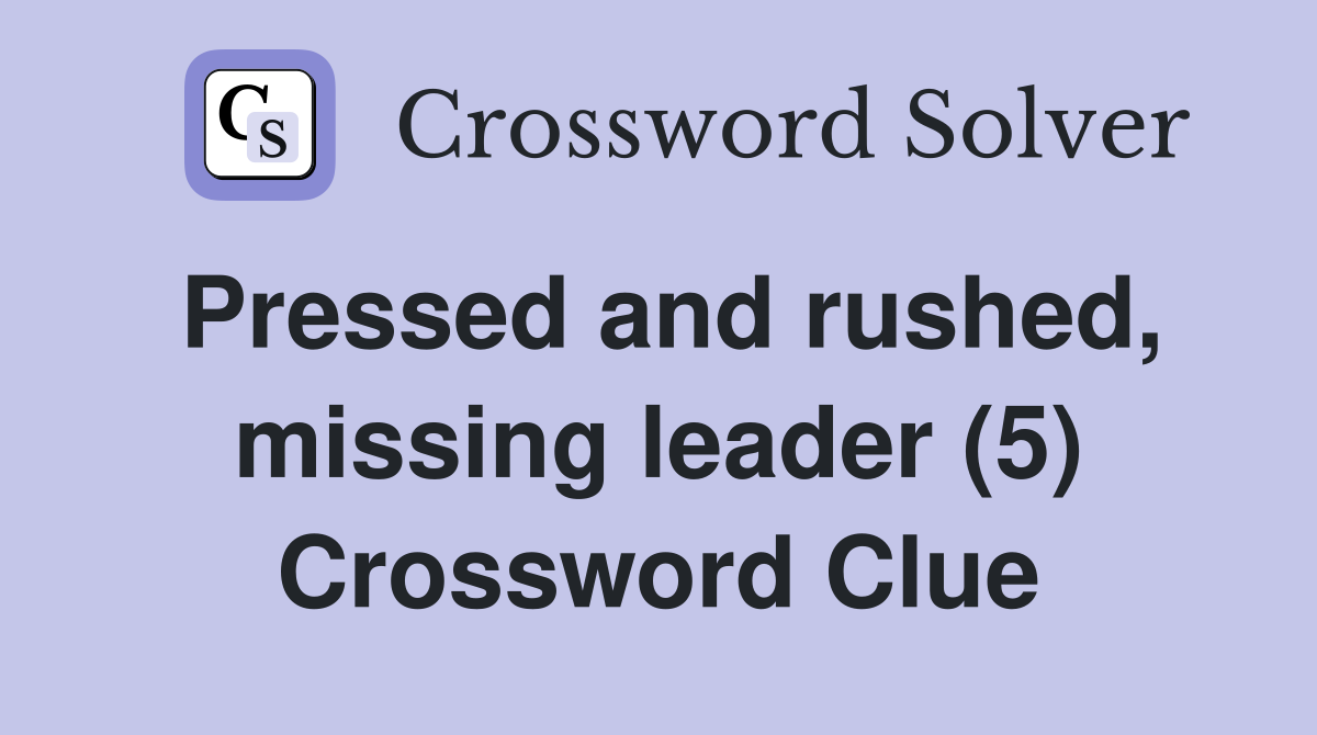 Pressed and rushed, missing leader (5) Crossword Clue