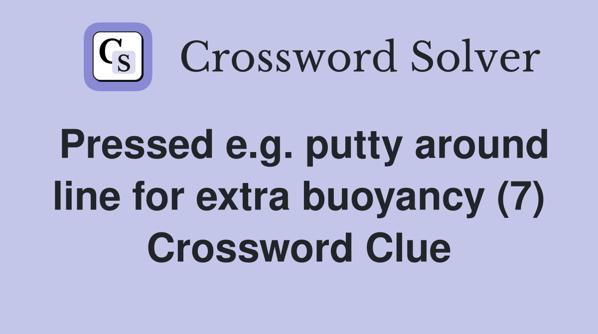 Pressed e.g. putty around line for extra buoyancy (7) Crossword Clue