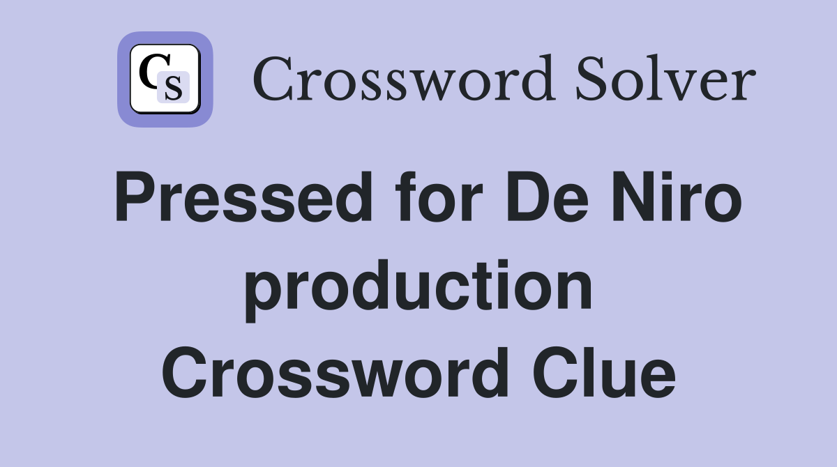 Pressed for De Niro production Crossword Clue