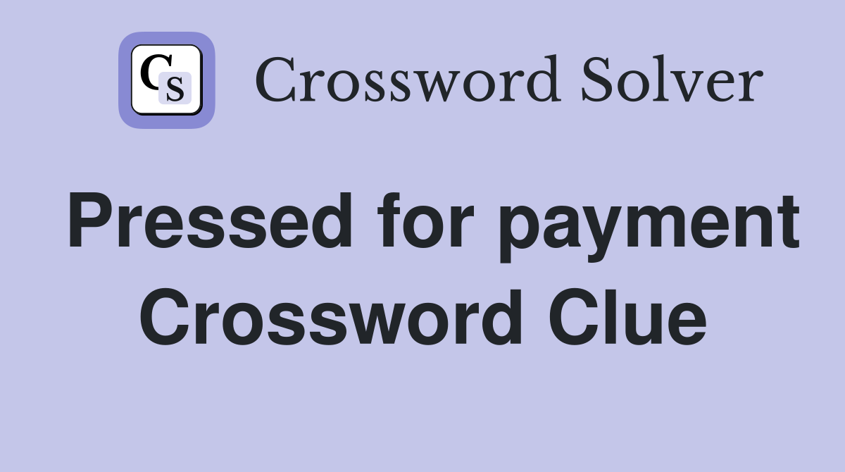 Pressed for payment Crossword Clue