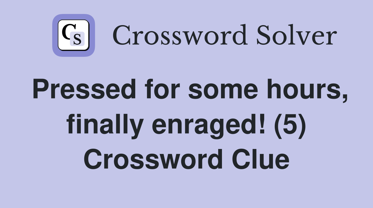 Pressed for some hours, finally enraged! (5) Crossword Clue