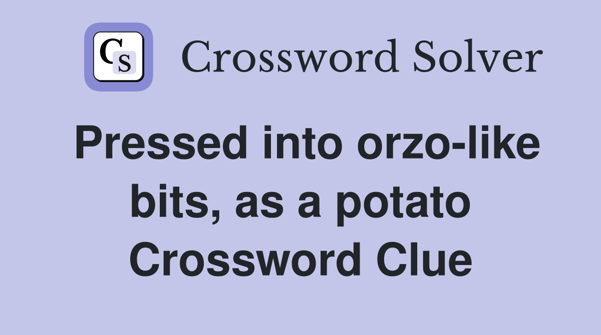 Pressed into orzo-like bits, as a potato Crossword Clue