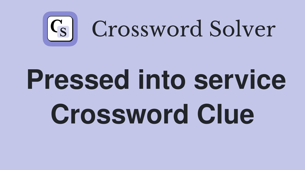 Pressed into service Crossword Clue