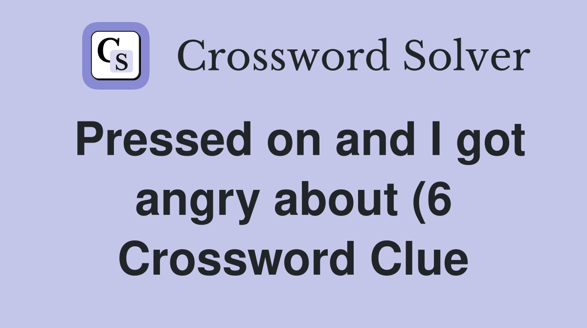 Pressed on and I got angry about (6) Crossword Clue Answers Pressed on and I got angry about (6) Crossword Clue Answers