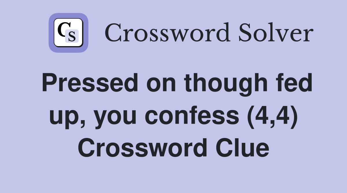 Pressed on though fed up, you confess (4,4) Crossword Clue