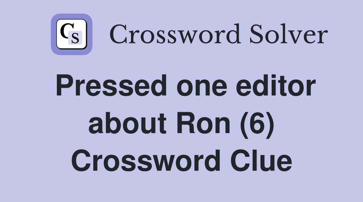 Pressed one editor about Ron (6) Crossword Clue
