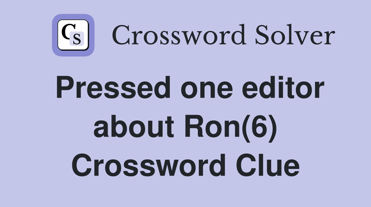 Pressed one editor about Ron(6) Crossword Clue