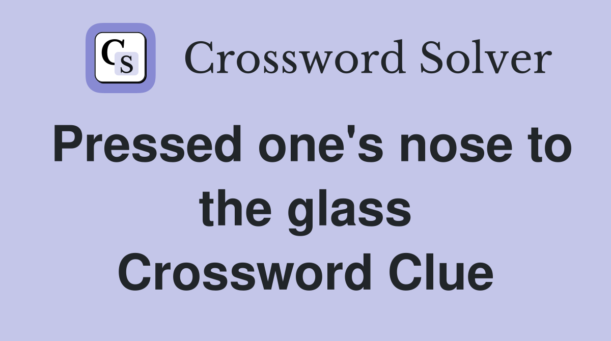 Pressed one's nose to the glass Crossword Clue