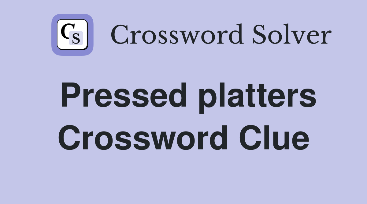 Pressed platters Crossword Clue