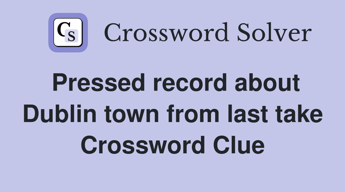 Pressed record about Dublin town from last take Crossword Clue