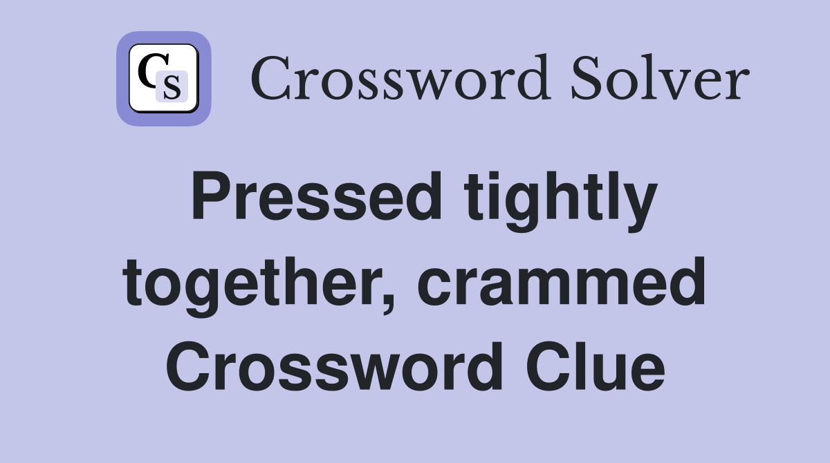 Pressed tightly together, crammed Crossword Clue