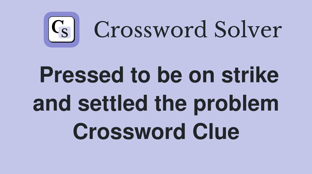 Pressed to be on strike and settled the problem Crossword Clue