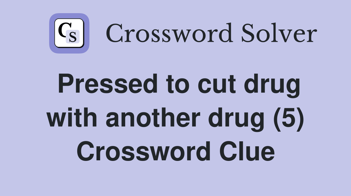 Pressed to cut drug with another drug (5) Crossword Clue