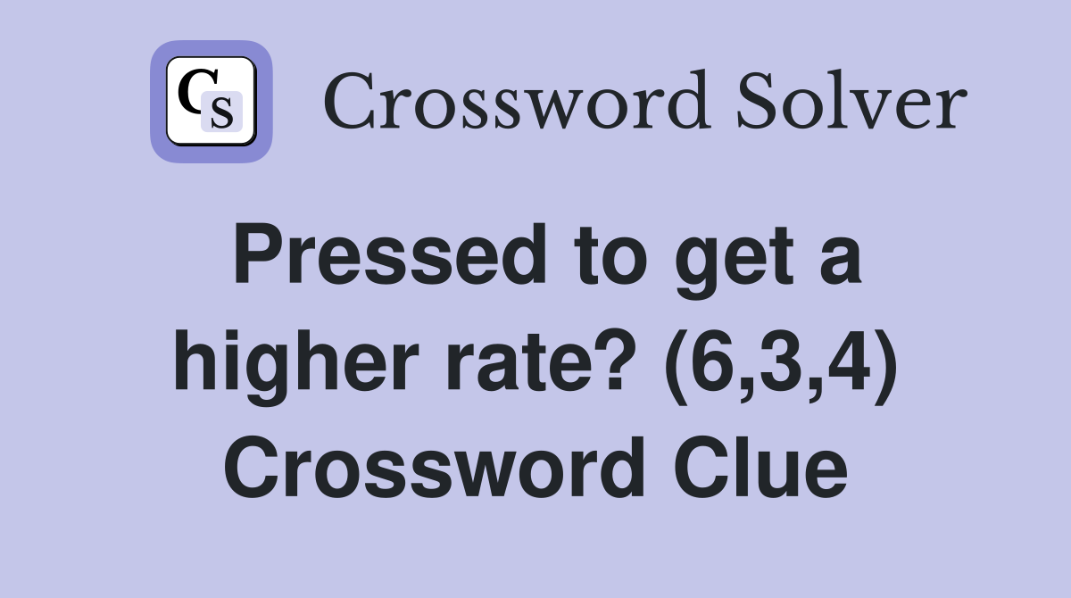 Pressed to get a higher rate? (6,3,4) Crossword Clue