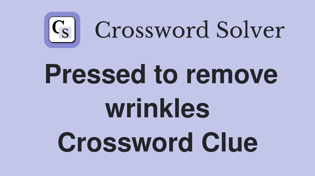 Pressed to remove wrinkles Crossword Clue